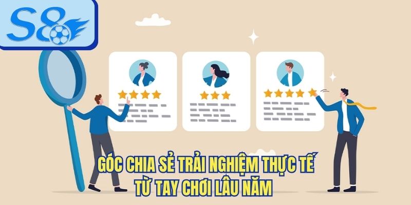Góc chia sẻ trải nghiệm thực tế từ tay chơi lâu năm