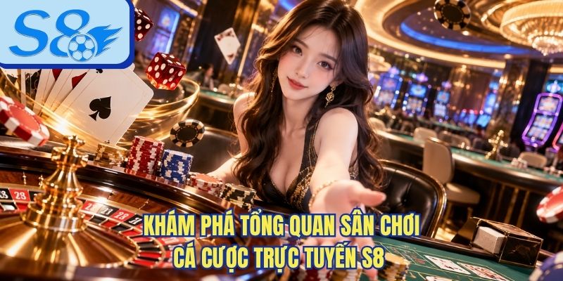 Khám phá tổng quan sân chơi cá cược trực tuyến S8